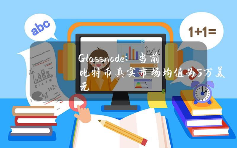 Glassnode：儅前比特幣真實市場均值爲5萬美元